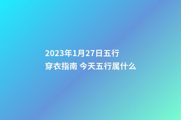 2023年1月27日五行穿衣指南 今天五行属什么